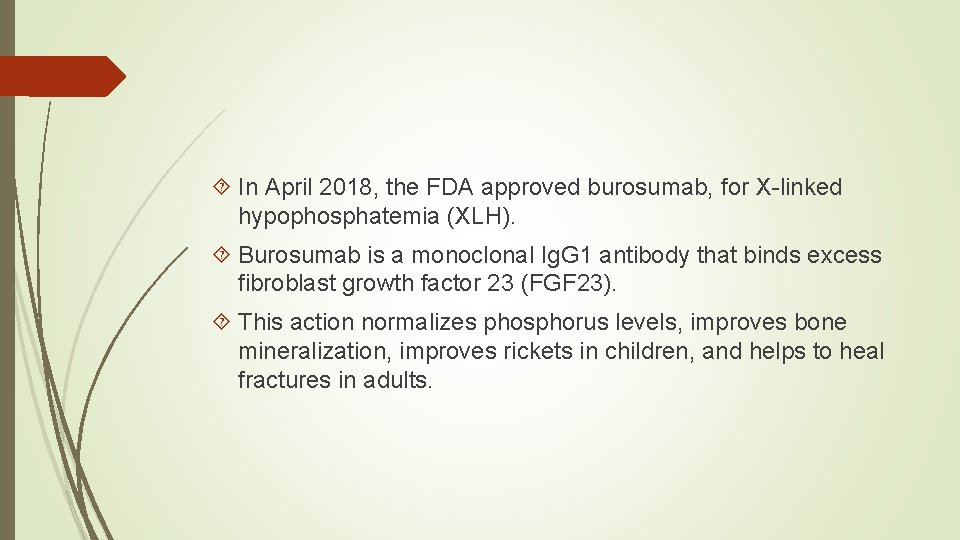 In April 2018, the FDA approved burosumab, for X-linked hypophosphatemia (XLH). Burosumab is