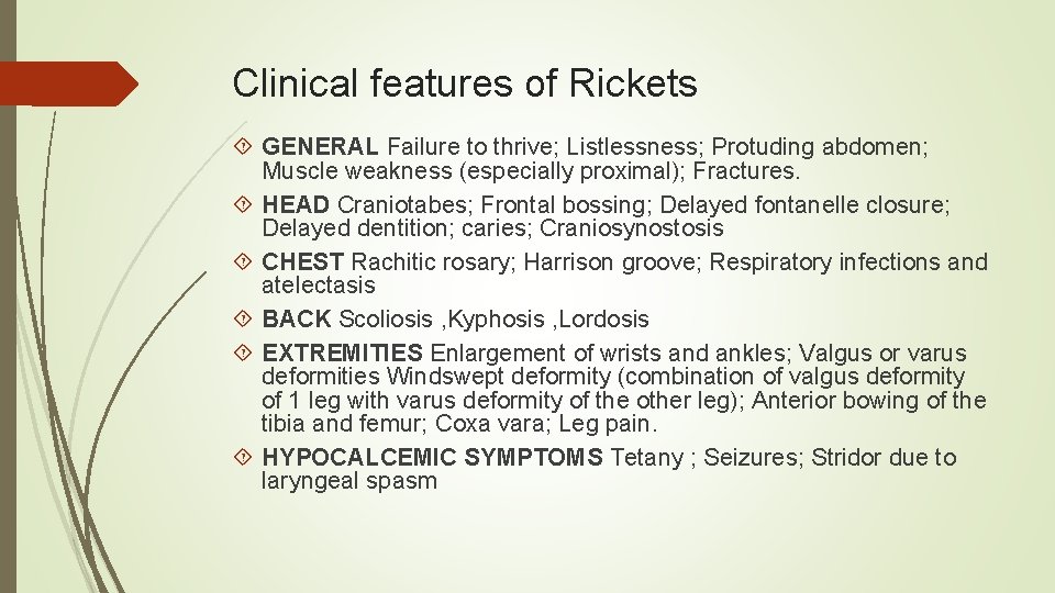 Clinical features of Rickets GENERAL Failure to thrive; Listlessness; Protuding abdomen; Muscle weakness (especially