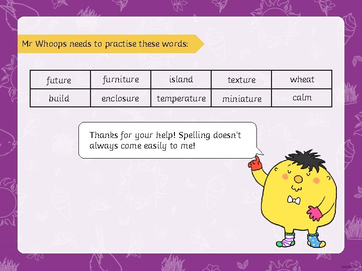 Mr Whoops needs to practise these words: future furniture island texture wheat build enclosure Mr Whoops needs to practise these words: future furniture island texture wheat build enclosure