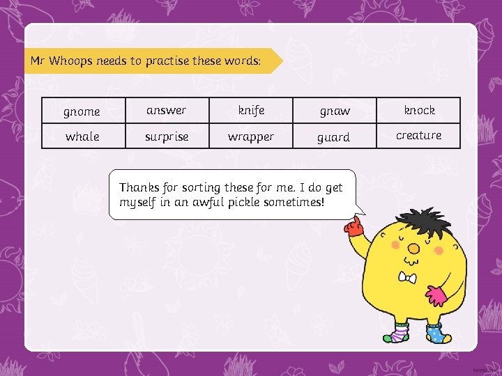 Mr Whoops needs to practise these words: gnome answer knife gnaw knock whale surprise Mr Whoops needs to practise these words: gnome answer knife gnaw knock whale surprise