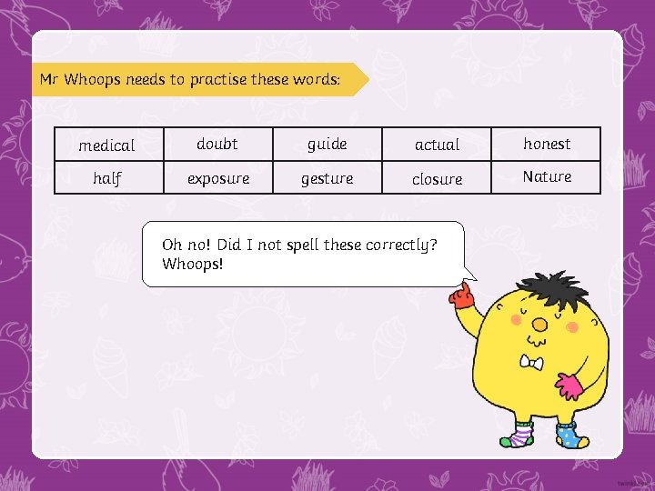 Mr Whoops needs to practise these words: medical doubt guide actual honest half exposure Mr Whoops needs to practise these words: medical doubt guide actual honest half exposure