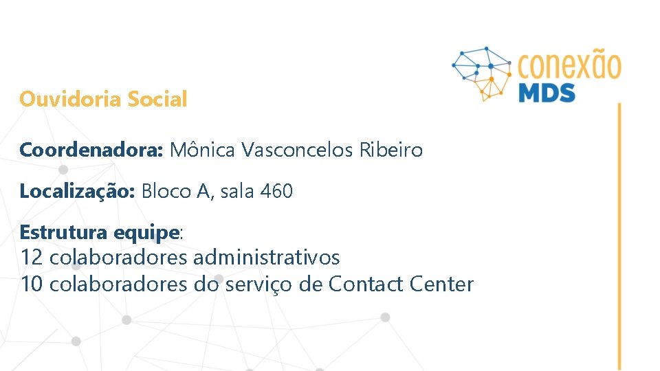 Ouvidoria Social Coordenadora: Mônica Vasconcelos Ribeiro Localização: Bloco A, sala 460 Estrutura equipe: 12