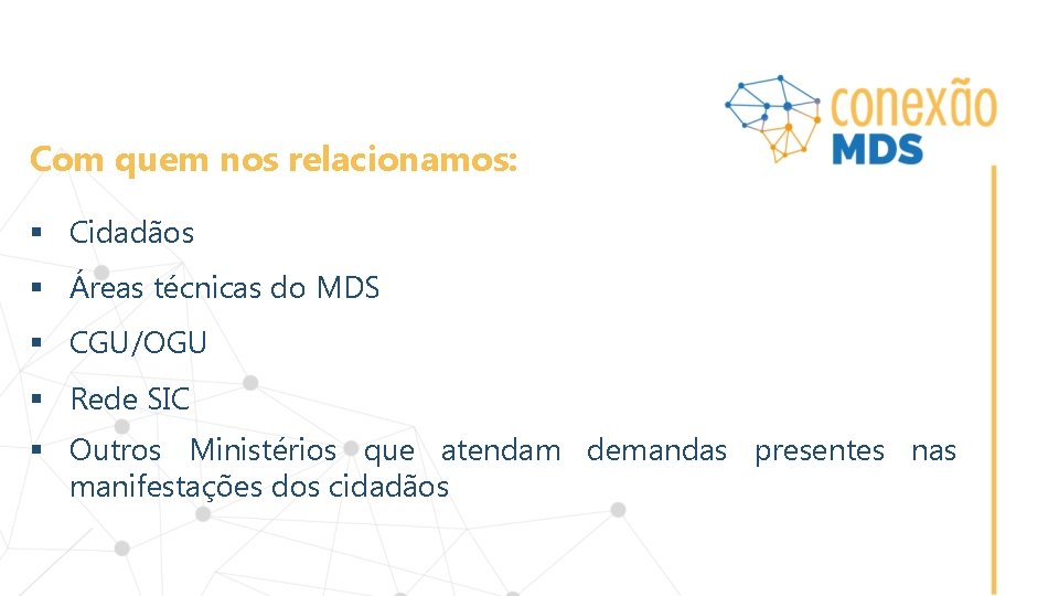 Com quem nos relacionamos: § Cidadãos § Áreas técnicas do MDS § CGU/OGU §