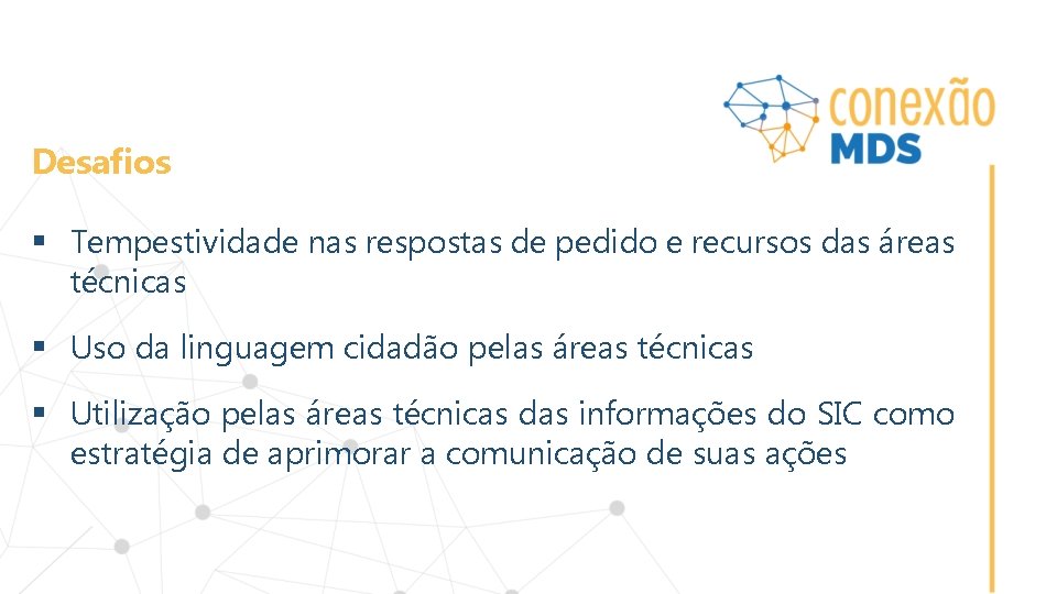 Desafios § Tempestividade nas respostas de pedido e recursos das áreas técnicas § Uso