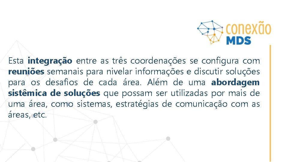 Esta integração entre as três coordenações se configura com reuniões semanais para nivelar informações