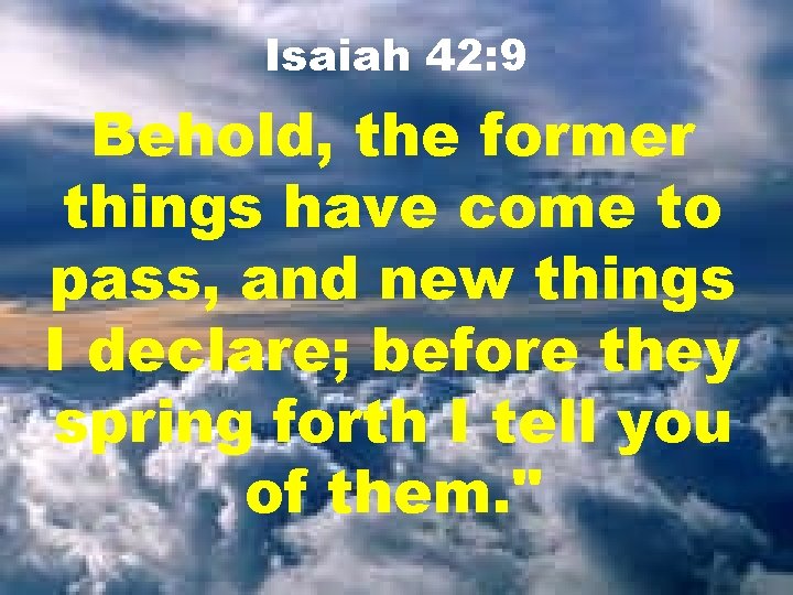Isaiah 42: 9 Behold, the former things have come to pass, and new things