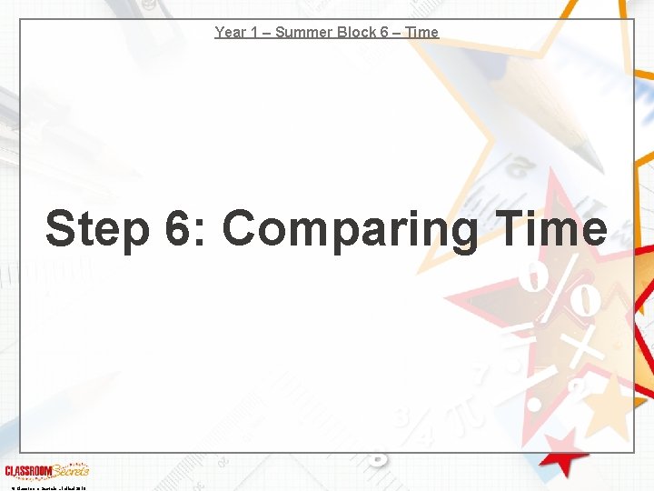 Year 1 – Summer Block 6 – Time Step 6: Comparing Time © Classroom