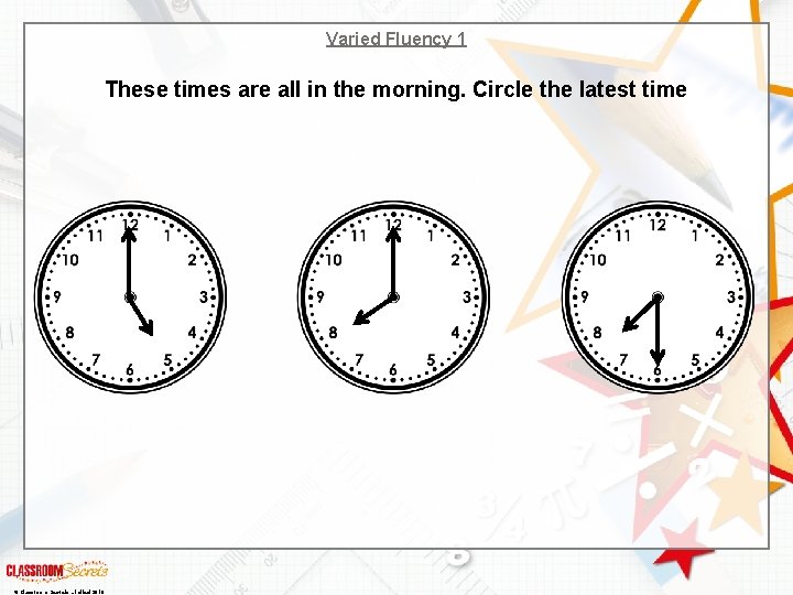 Varied Fluency 1 These times are all in the morning. Circle the latest time