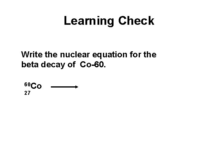 Learning Check Write the nuclear equation for the beta decay of Co-60. 60 Co Learning Check Write the nuclear equation for the beta decay of Co-60. 60 Co