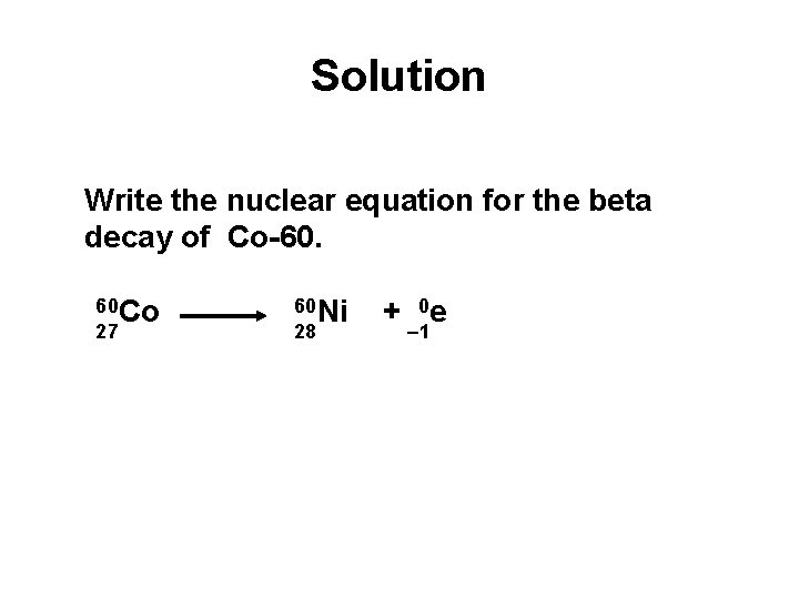Solution Write the nuclear equation for the beta decay of Co-60. 60 Co 27 Solution Write the nuclear equation for the beta decay of Co-60. 60 Co 27