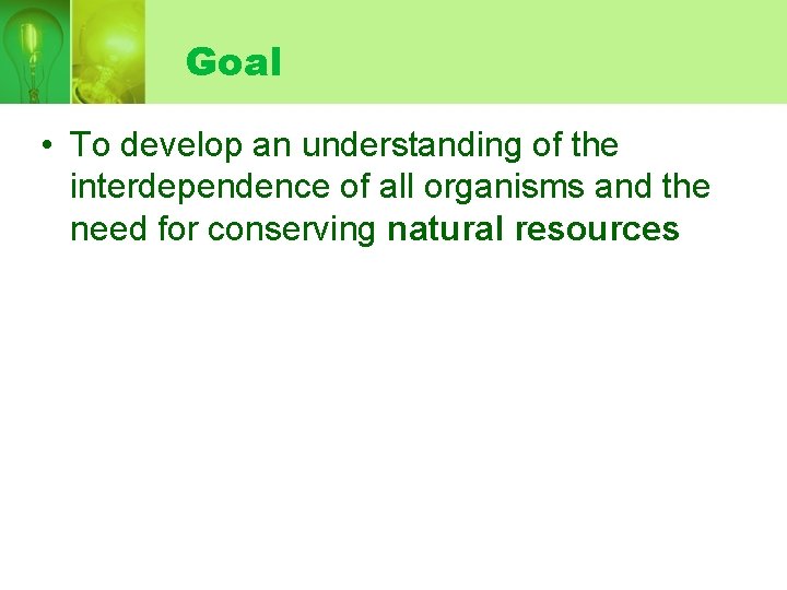 Goal • To develop an understanding of the interdependence of all organisms and the
