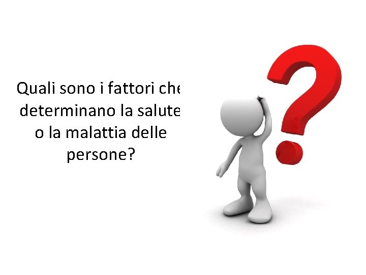Quali sono i fattori che determinano la salute o la malattia delle persone? 