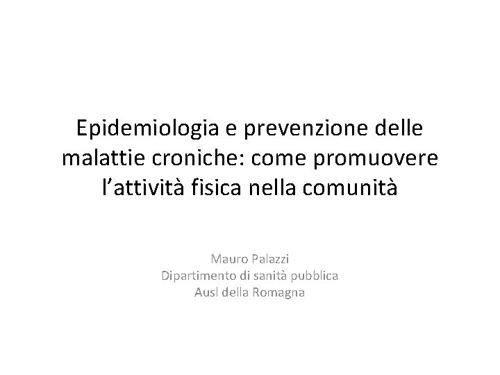 Epidemiologia e prevenzione delle malattie croniche: come promuovere l’attività fisica nella comunità Mauro Palazzi