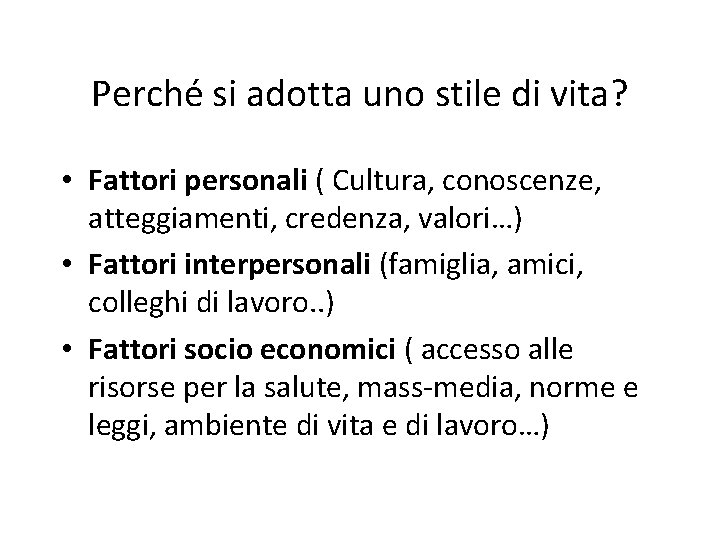 Perché si adotta uno stile di vita? • Fattori personali ( Cultura, conoscenze, atteggiamenti,