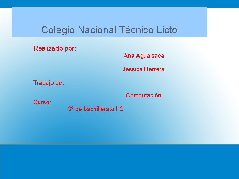 Colegio Nacional Técnico Licto Realizado por: Ana Agualsaca Jessica Herrera Trabajo de: Computación Curso: