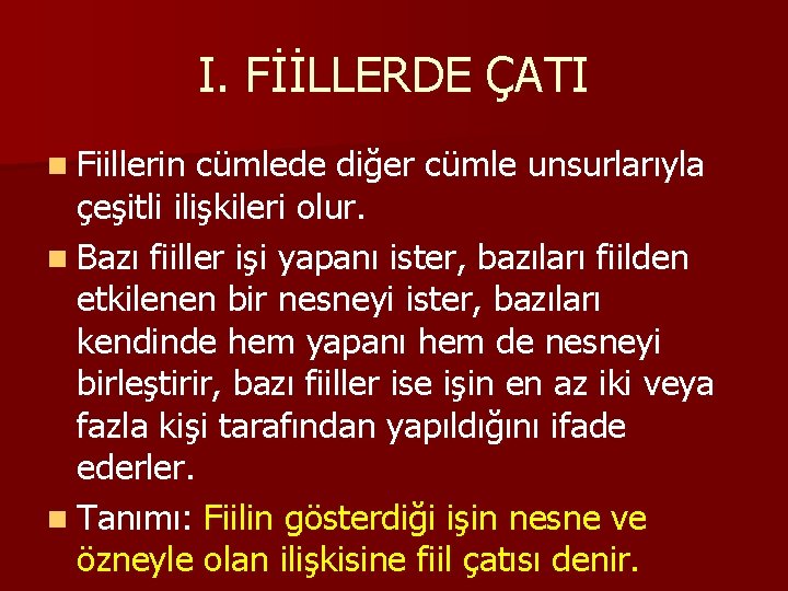 I. FİİLLERDE ÇATI n Fiillerin cümlede diğer cümle unsurlarıyla çeşitli ilişkileri olur. n Bazı