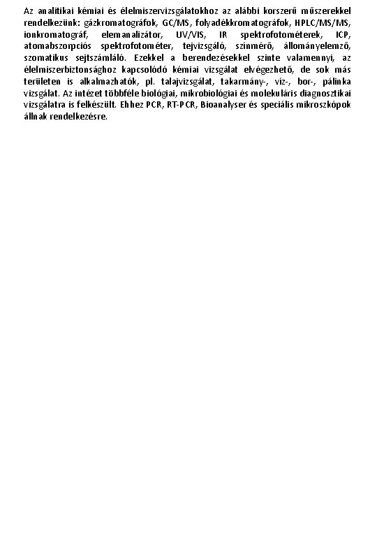 Az analitikai kémiai és élelmiszervizsgálatokhoz az alábbi korszerű műszerekkel rendelkezünk: gázkromatográfok, GC/MS, folyadékkromatográfok, HPLC/MS/MS,