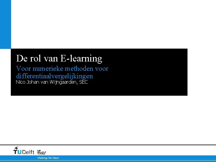 De rol van E-learning Voor numerieke methoden voor differentiaalvergelijkingen Nico Johan van Wijngaarden, SEC