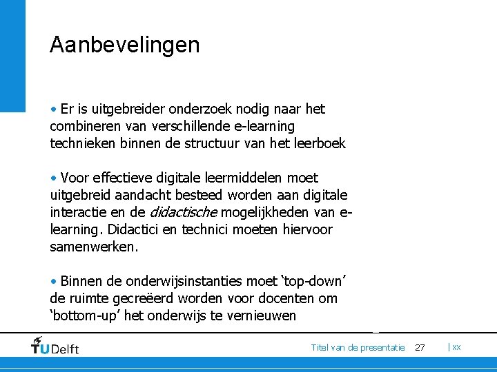 Aanbevelingen • Er is uitgebreider onderzoek nodig naar het combineren van verschillende e-learning technieken