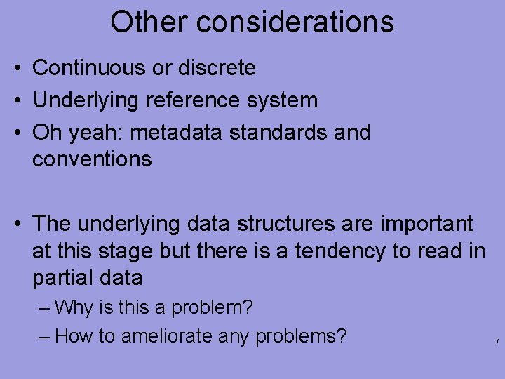 Other considerations • Continuous or discrete • Underlying reference system • Oh yeah: metadata
