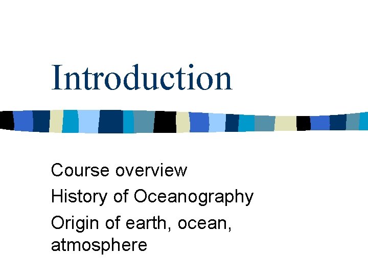 Introduction Course overview History of Oceanography Origin of earth, ocean, atmosphere Introduction Course overview History of Oceanography Origin of earth, ocean, atmosphere