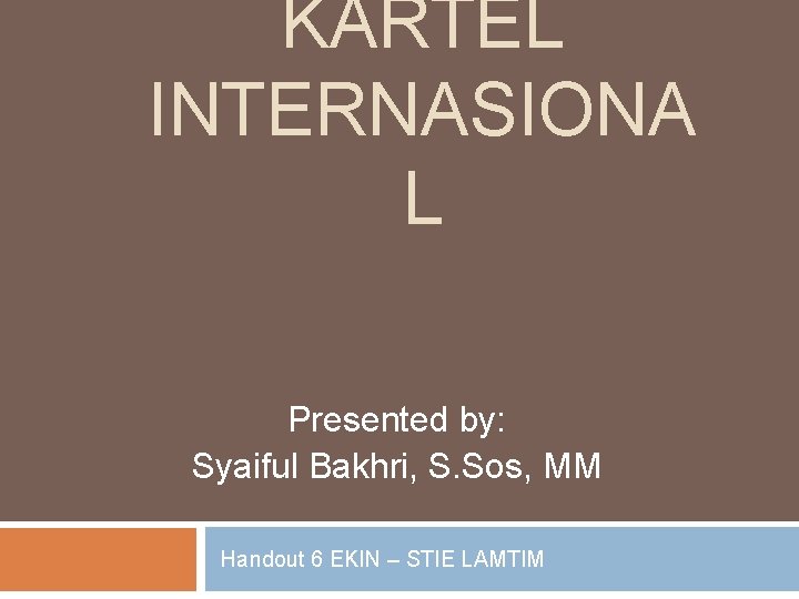 KARTEL INTERNASIONA L Presented by: Syaiful Bakhri, S. Sos, MM Handout 6 EKIN –