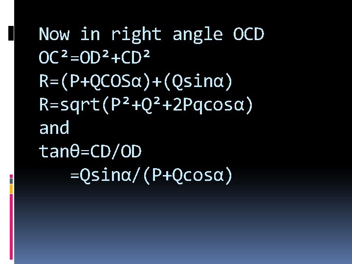 Now in right angle OCD OC²=OD²+CD² R=(P+QCOSα)+(Qsinα) R=sqrt(P²+Q²+2 Pqcosα) and tanθ=CD/OD =Qsinα/(P+Qcosα) Now in right angle OCD OC²=OD²+CD² R=(P+QCOSα)+(Qsinα) R=sqrt(P²+Q²+2 Pqcosα) and tanθ=CD/OD =Qsinα/(P+Qcosα)