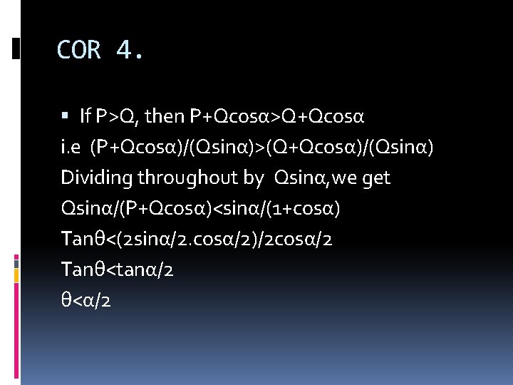 COR 4. If P>Q, then P+Qcosα>Q+Qcosα i. e (P+Qcosα)/(Qsinα)>(Q+Qcosα)/(Qsinα) Dividing throughout by Qsinα, we COR 4. If P>Q, then P+Qcosα>Q+Qcosα i. e (P+Qcosα)/(Qsinα)>(Q+Qcosα)/(Qsinα) Dividing throughout by Qsinα, we