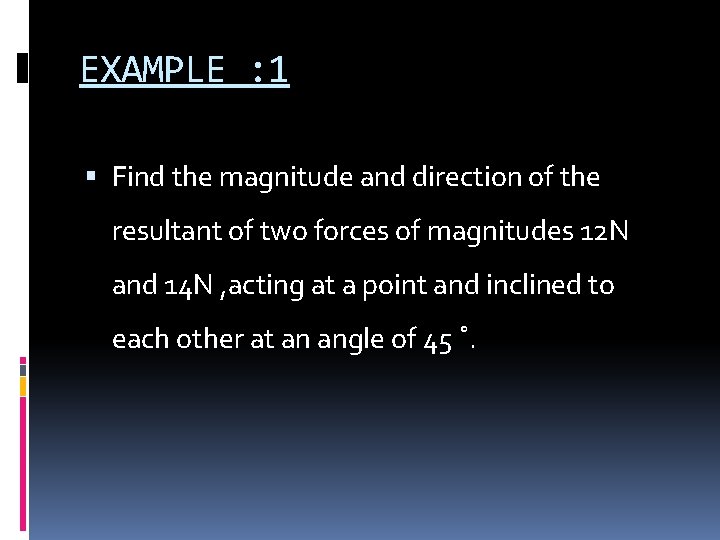 EXAMPLE : 1 Find the magnitude and direction of the resultant of two forces EXAMPLE : 1 Find the magnitude and direction of the resultant of two forces