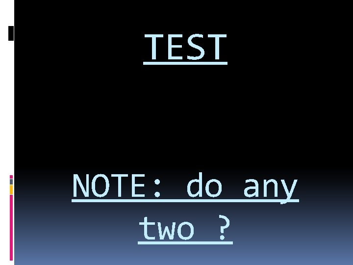 TEST NOTE: do any two ? TEST NOTE: do any two ?