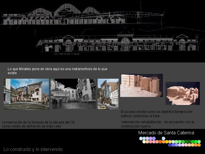 Lo que Miralles pone en obra aquí es una metamorfosis de lo que existe