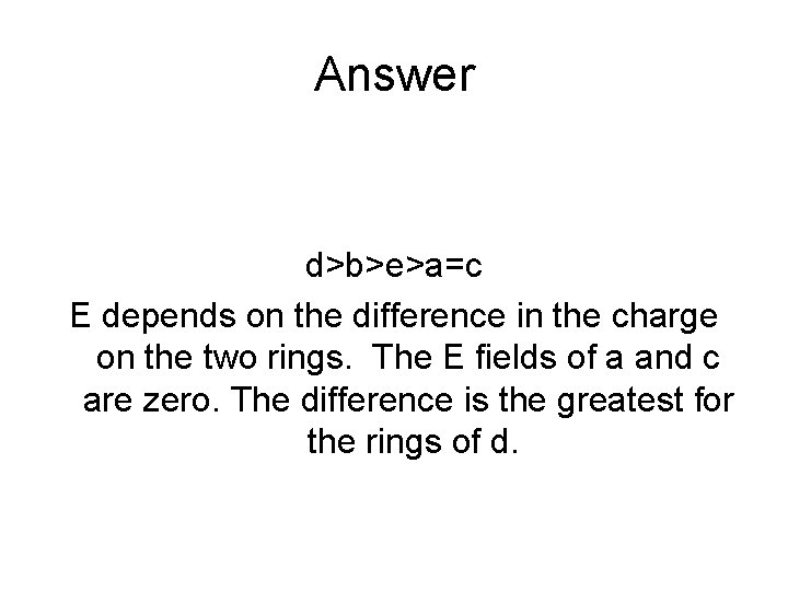 Answer d>b>e>a=c E depends on the difference in the charge on the two rings.