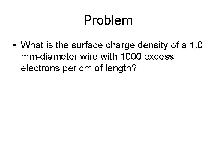 Problem • What is the surface charge density of a 1. 0 mm-diameter wire