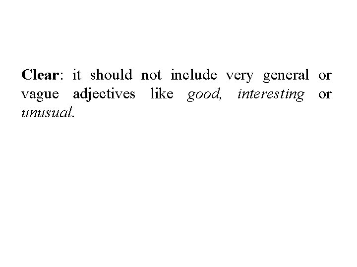 Clear: it should not include very general or vague adjectives like good, interesting or