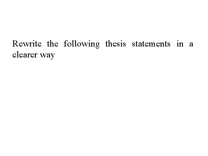Rewrite the following thesis statements in a clearer way 