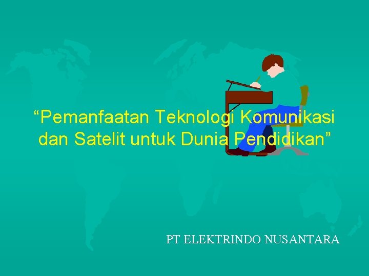 “Pemanfaatan Teknologi Komunikasi dan Satelit untuk Dunia Pendidikan” PT ELEKTRINDO NUSANTARA 