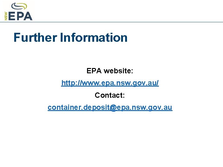 Further Information EPA website: http: //www. epa. nsw. gov. au/ Contact: container. deposit@epa. nsw.