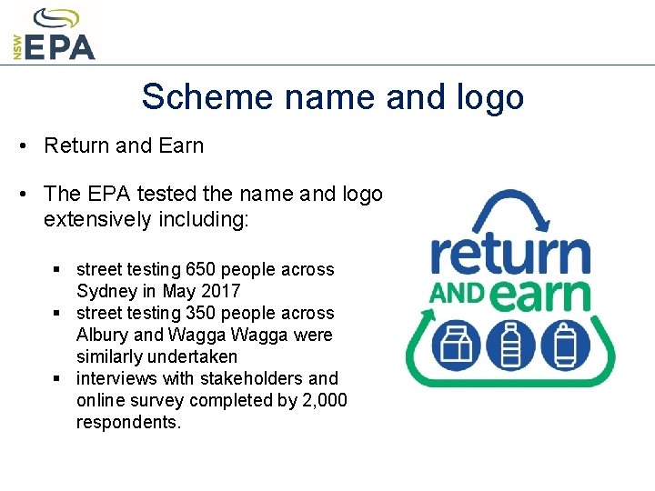 Scheme name and logo • Return and Earn • The EPA tested the name