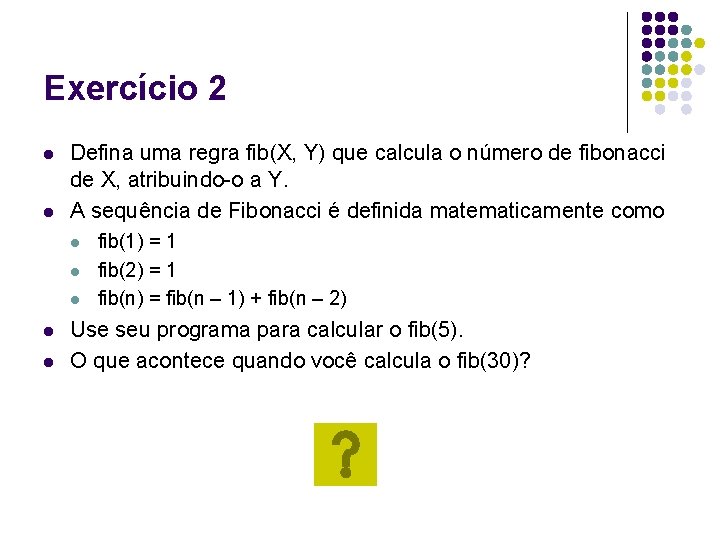 Exercício 2 l l Defina uma regra fib(X, Y) que calcula o número de