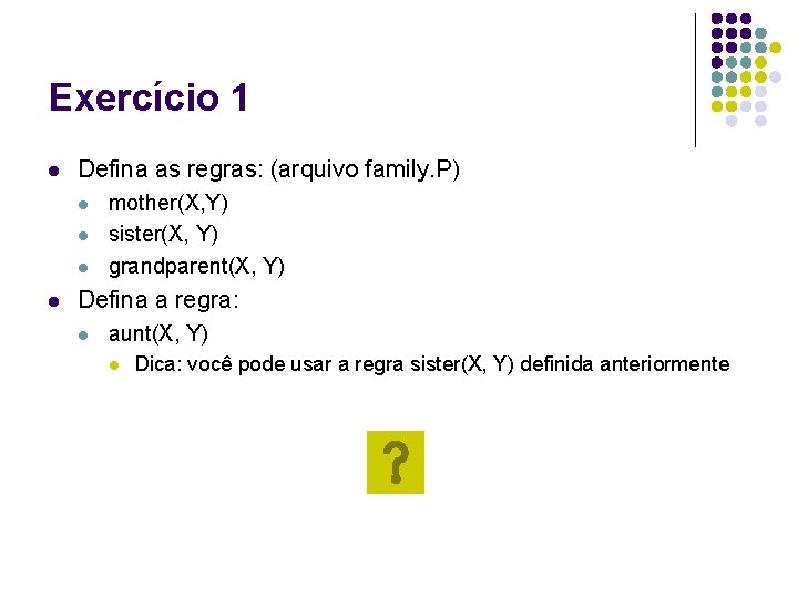 Exercício 1 l Defina as regras: (arquivo family. P) l l mother(X, Y) sister(X,