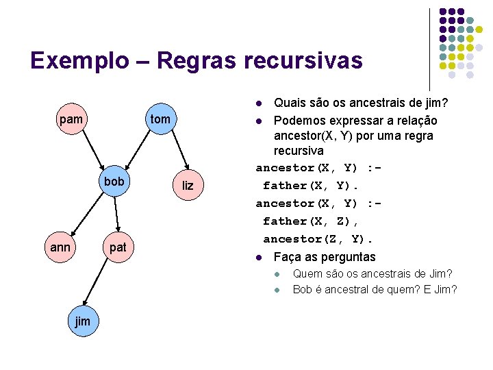 Exemplo – Regras recursivas Quais são os ancestrais de jim? l Podemos expressar a