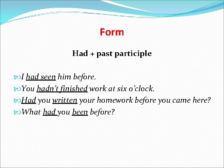 Form Had + past participle I had seen him before. You hadn’t finished work