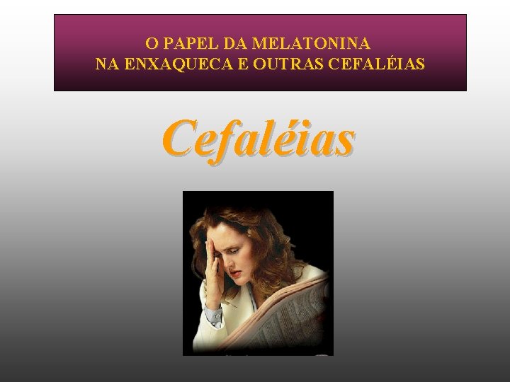 O PAPEL DA MELATONINA NA ENXAQUECA E OUTRAS CEFALÉIAS Cefaléias 