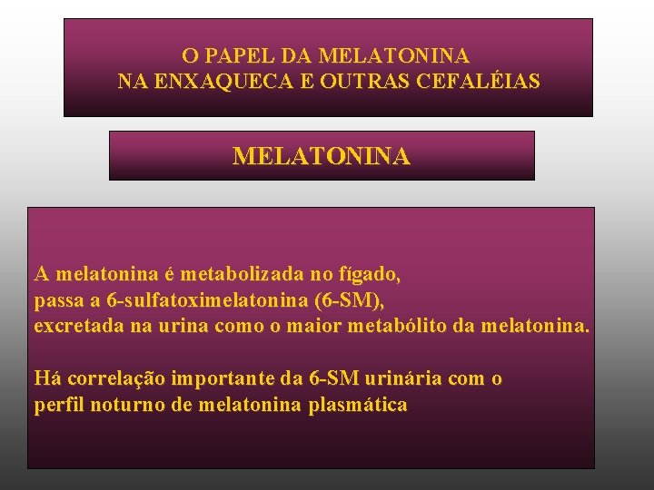 O PAPEL DA MELATONINA NA ENXAQUECA E OUTRAS CEFALÉIAS MELATONINA A melatonina é metabolizada