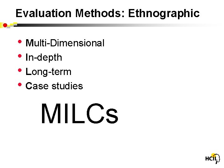 Evaluation Methods: Ethnographic • Multi-Dimensional • In-depth • Long-term • Case studies MILCs 