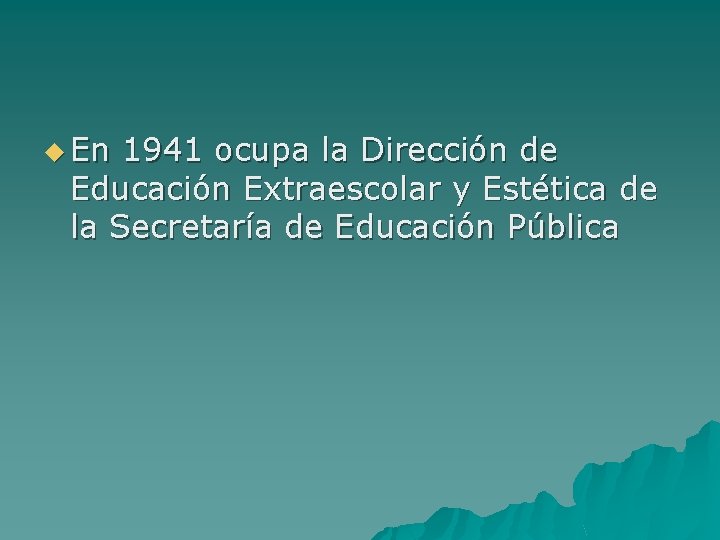 u En 1941 ocupa la Dirección de Educación Extraescolar y Estética de la Secretaría