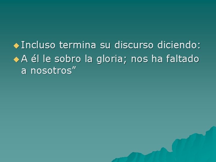 u Incluso termina su discurso diciendo: u A él le sobro la gloria; nos