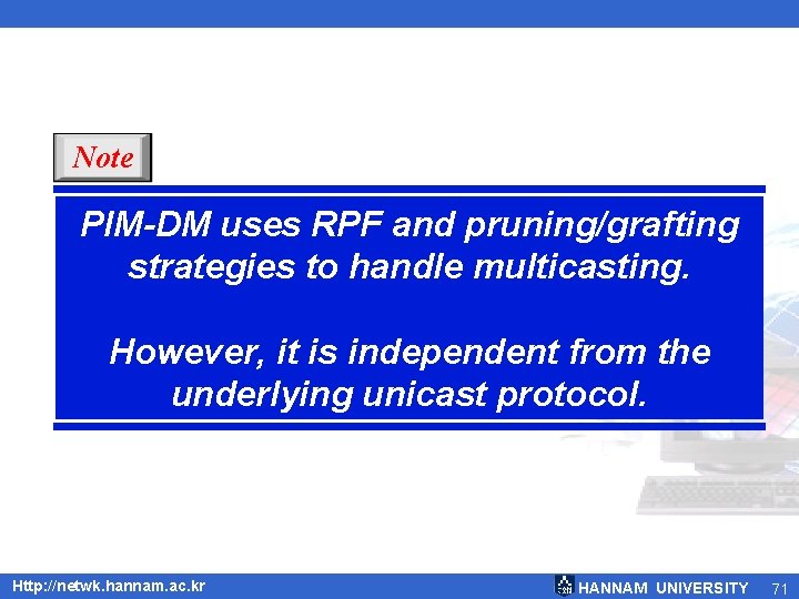 Note PIM-DM uses RPF and pruning/grafting strategies to handle multicasting. However, it is independent