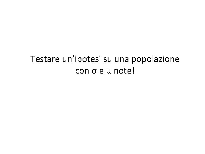  Testare un’ipotesi su una popolazione con σ e μ note! 