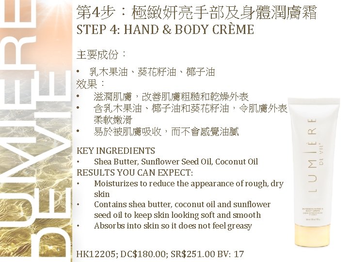 第 4步：極緻妍亮手部及身體潤膚霜 STEP 4: HAND & BODY CRÈME 主要成份： • 乳木果油、葵花籽油、椰子油 效果： • •